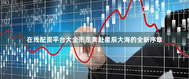 在线配资平台大全而是奔赴星辰大海的全新序章