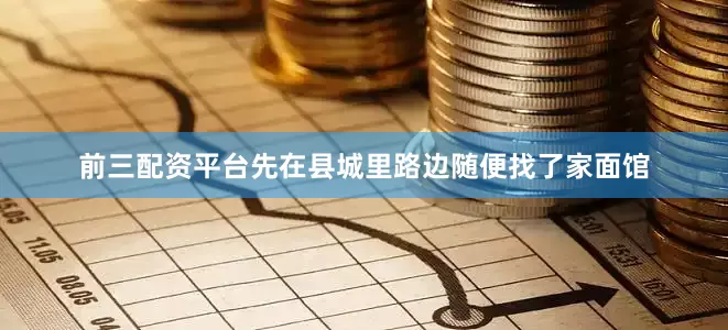 前三配资平台先在县城里路边随便找了家面馆