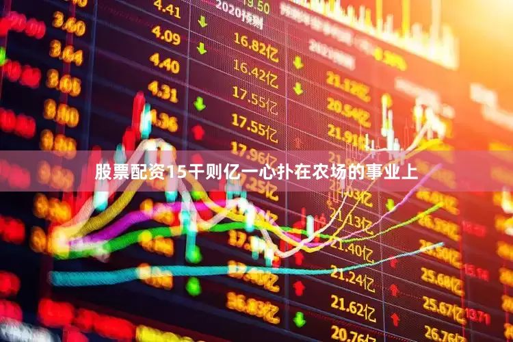 股票配资15干则亿一心扑在农场的事业上