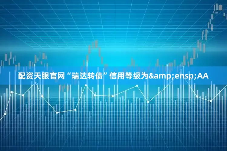 配资天眼官网“瑞达转债”信用等级为&ensp;AA