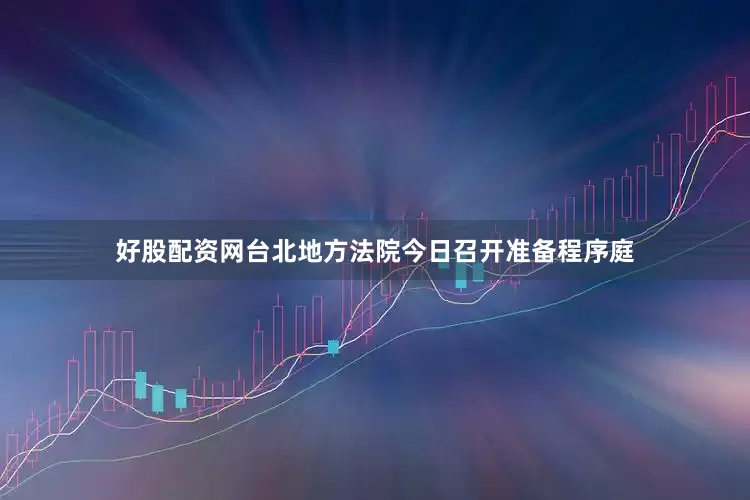 好股配资网台北地方法院今日召开准备程序庭