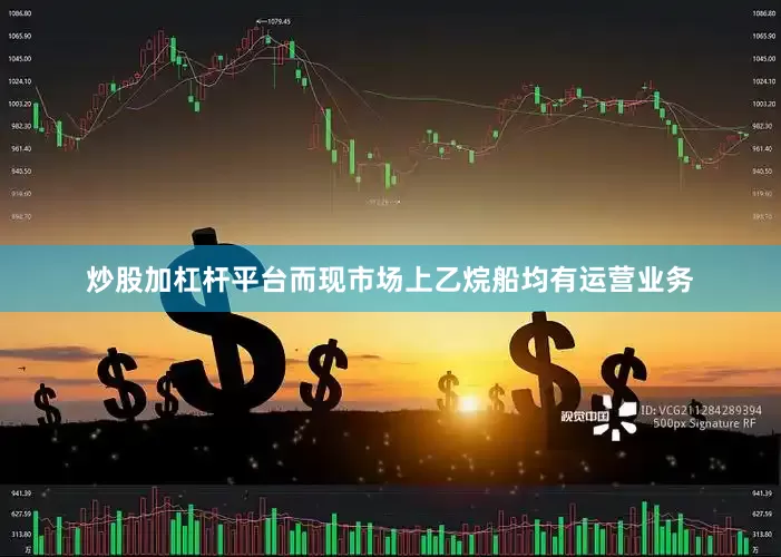 炒股加杠杆平台而现市场上乙烷船均有运营业务