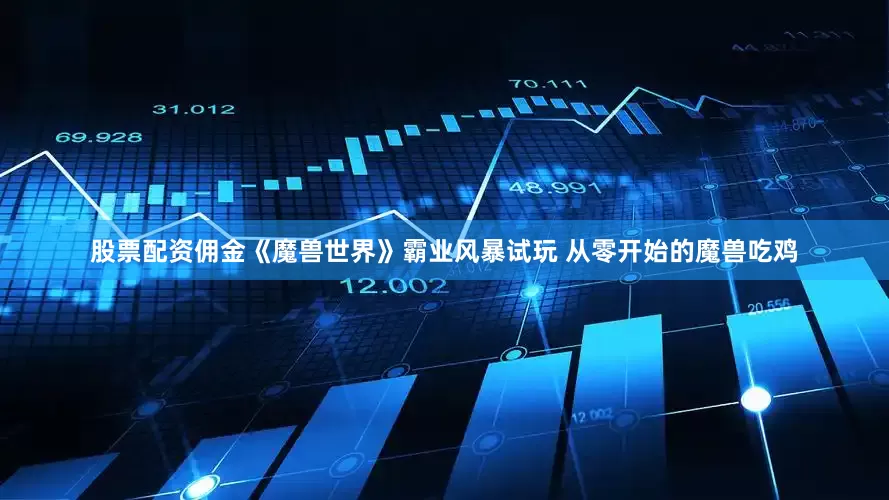 股票配资佣金《魔兽世界》霸业风暴试玩 从零开始的魔兽吃鸡