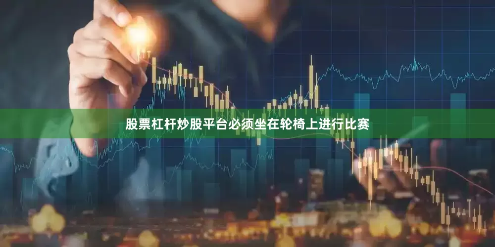 股票杠杆炒股平台必须坐在轮椅上进行比赛