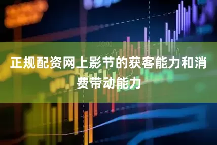 正规配资网上影节的获客能力和消费带动能力