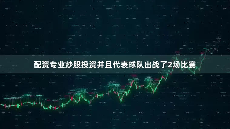配资专业炒股投资并且代表球队出战了2场比赛