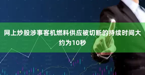 网上炒股涉事客机燃料供应被切断的持续时间大约为10秒