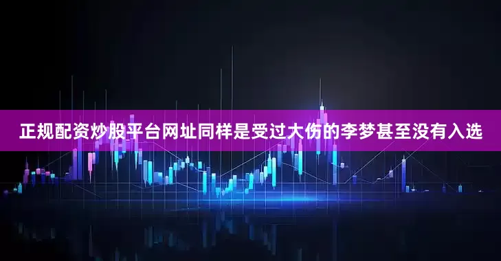 正规配资炒股平台网址同样是受过大伤的李梦甚至没有入选