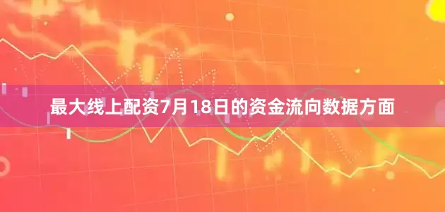 最大线上配资7月18日的资金流向数据方面