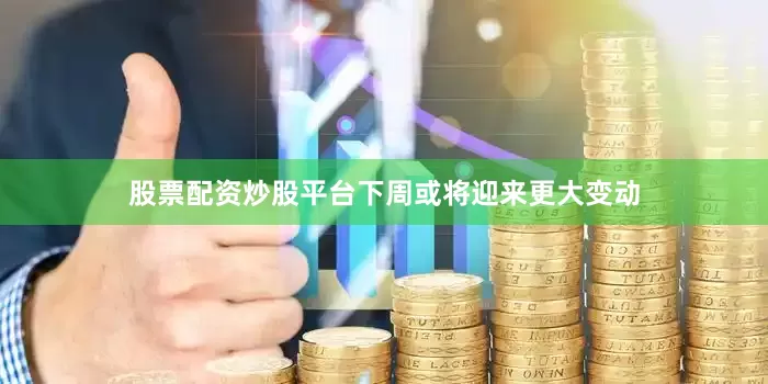股票配资炒股平台下周或将迎来更大变动