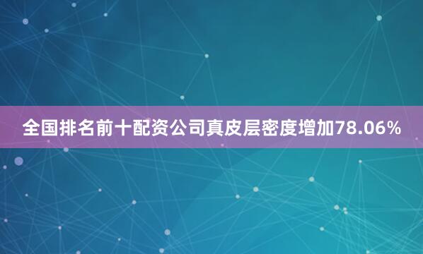 全国排名前十配资公司真皮层密度增加78.06%