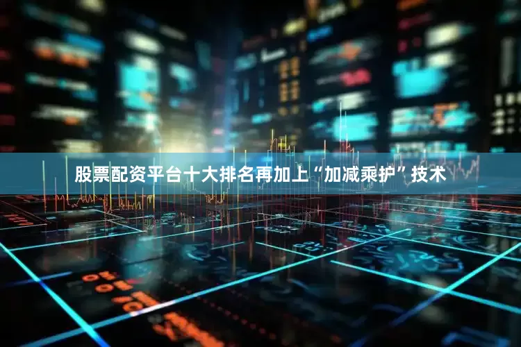 股票配资平台十大排名再加上“加减乘护”技术