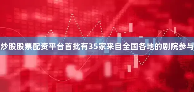 炒股股票配资平台首批有35家来自全国各地的剧院参与