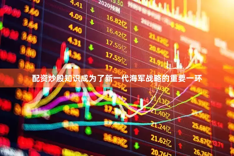 配资炒股知识成为了新一代海军战略的重要一环