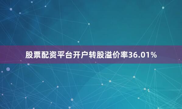 股票配资平台开户转股溢价率36.01%