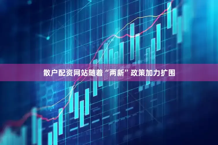 散户配资网站　　随着“两新”政策加力扩围
