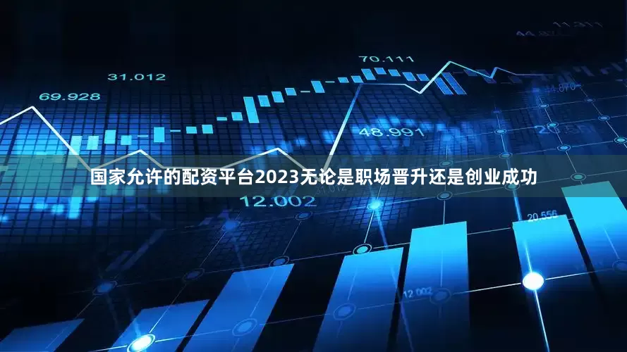 国家允许的配资平台2023无论是职场晋升还是创业成功