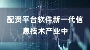 配资平台软件新一代信息技术产业中