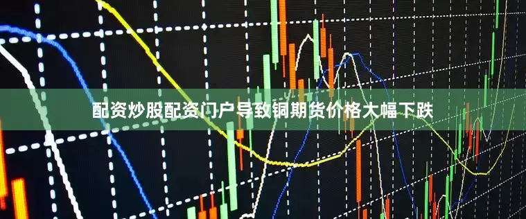配资炒股配资门户导致铜期货价格大幅下跌