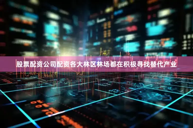 股票配资公司配资各大林区林场都在积极寻找替代产业