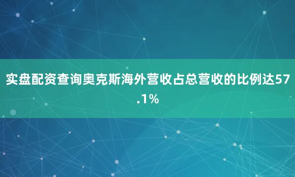 实盘配资查询奥克斯海外营收占总营收的比例达57.1%
