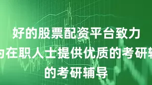 好的股票配资平台致力于为在职人士提供优质的考研辅导