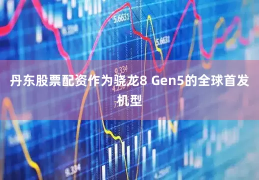丹东股票配资作为骁龙8 Gen5的全球首发机型