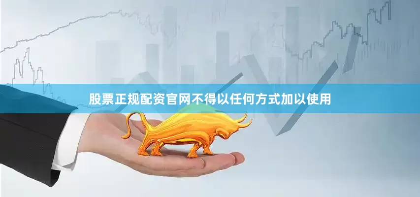 股票正规配资官网不得以任何方式加以使用