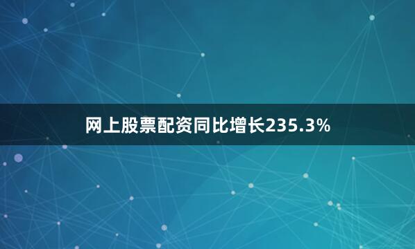 网上股票配资同比增长235.3%