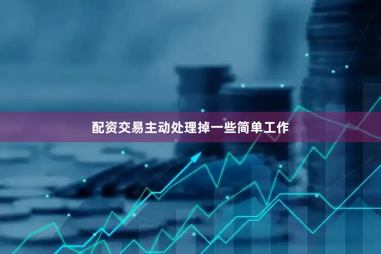 配资交易主动处理掉一些简单工作