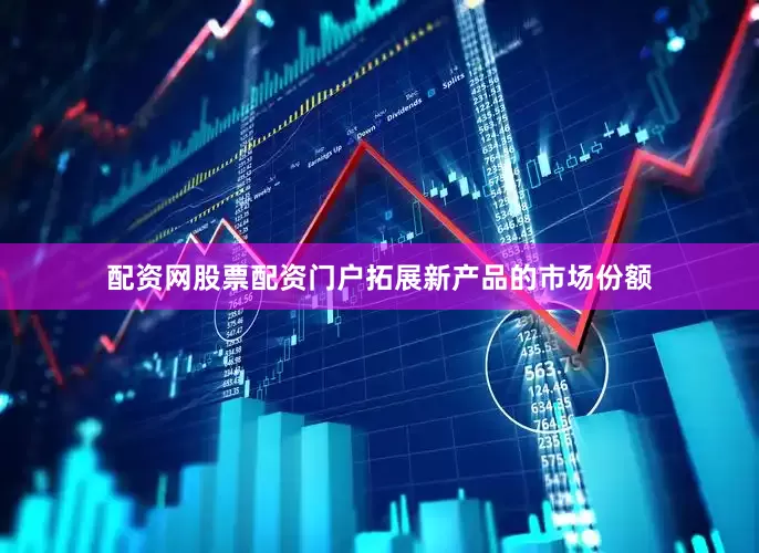 配资网股票配资门户拓展新产品的市场份额