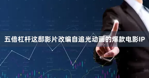 五倍杠杆这部影片改编自追光动画的爆款电影IP