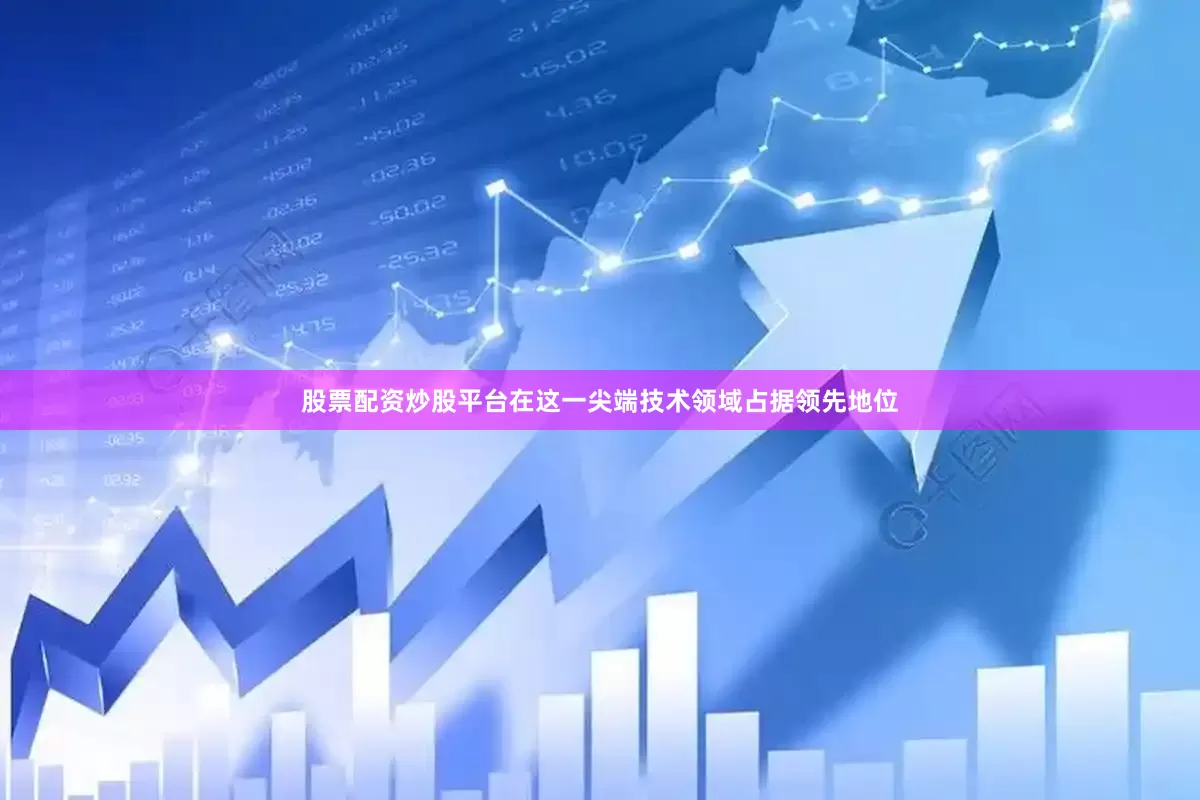 股票配资炒股平台在这一尖端技术领域占据领先地位