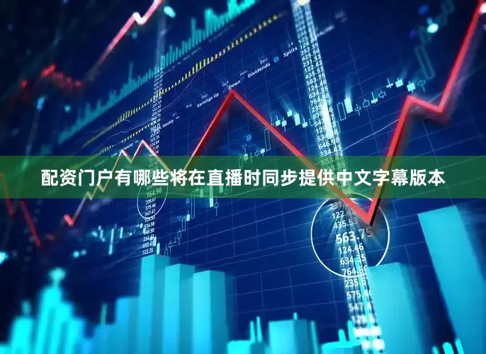 配资门户有哪些将在直播时同步提供中文字幕版本