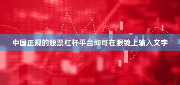 中国正规的股票杠杆平台即可在眼镜上输入文字