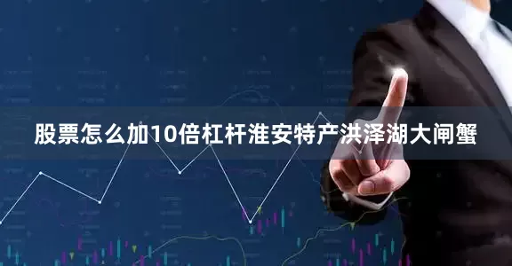 股票怎么加10倍杠杆淮安特产洪泽湖大闸蟹