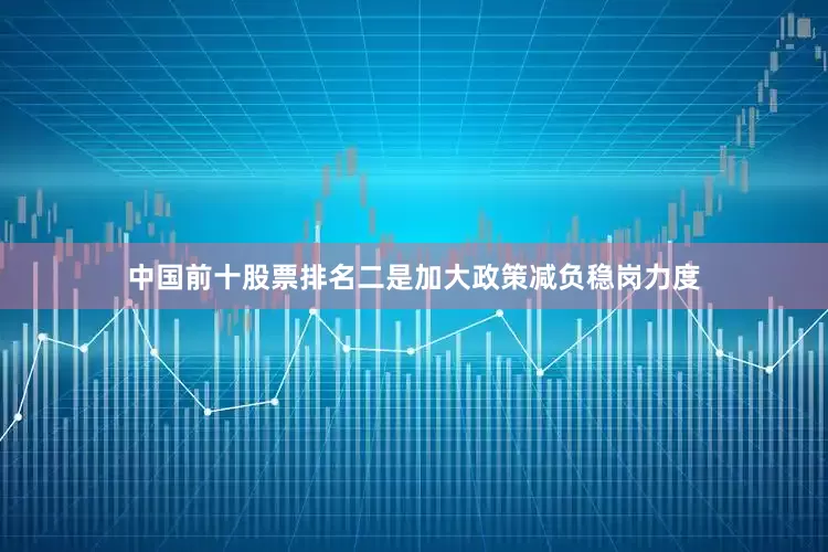 中国前十股票排名　　二是加大政策减负稳岗力度