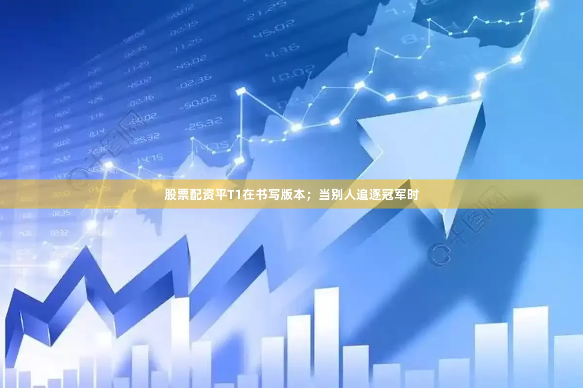 股票配资平T1在书写版本；当别人追逐冠军时