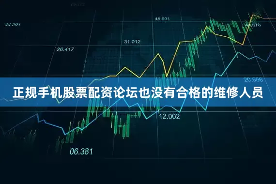 正规手机股票配资论坛也没有合格的维修人员
