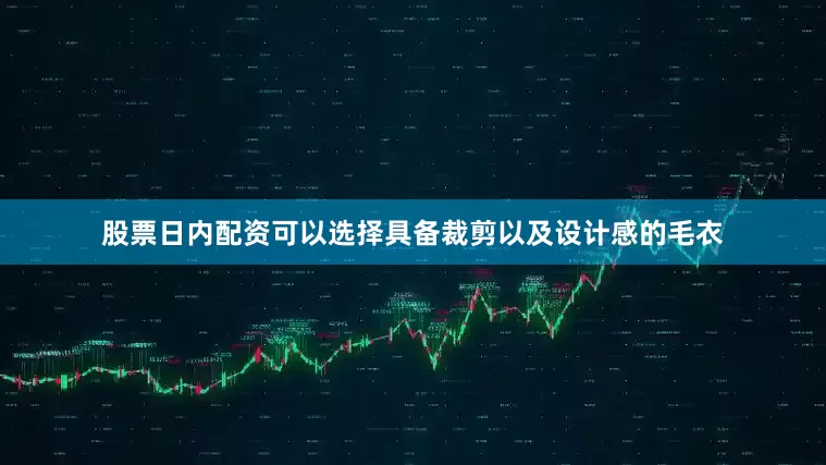 股票日内配资可以选择具备裁剪以及设计感的毛衣