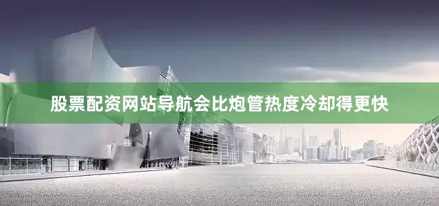 股票配资网站导航会比炮管热度冷却得更快